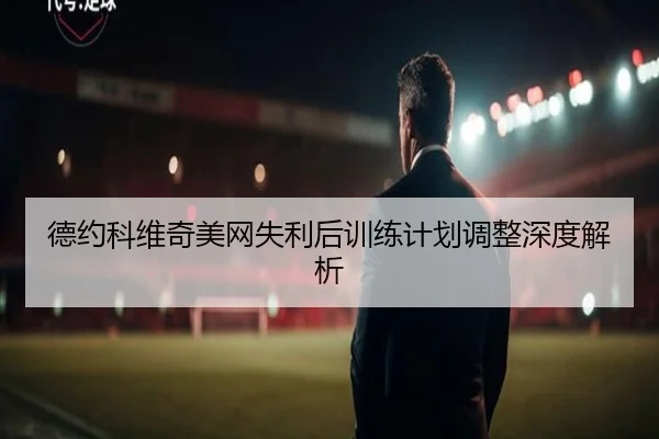德约科维奇美网失利后训练计划调整深度解析 | 188jinbaobo